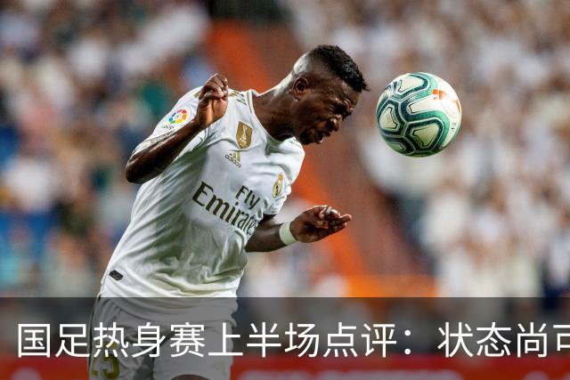 国足热身赛上半场点评：状态尚可，表现乏力，黄晟豪还需磨炼
