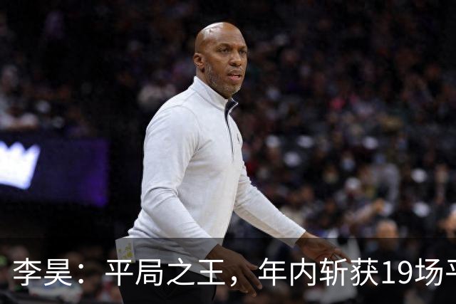 李昊：平局之王，年内斩获19场平局的门神传奇