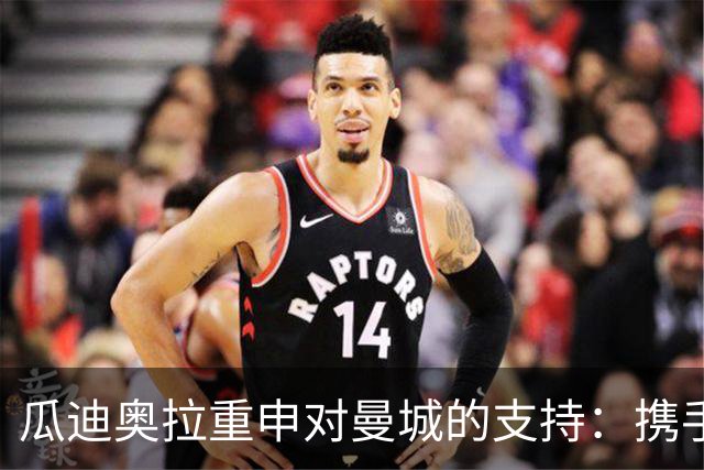 瓜迪奥拉重申对曼城的支持：携手共度艰难时刻